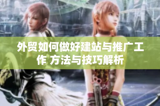 外贸如何做好建站与推广工作 方法与技巧解析