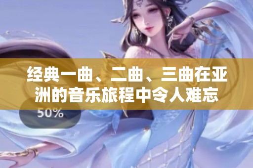 经典一曲、二曲、三曲在亚洲的音乐旅程中令人难忘
