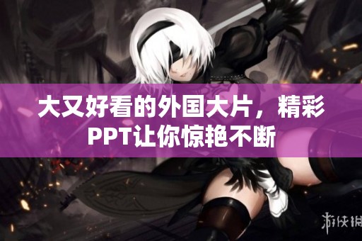 大又好看的外国大片，精彩PPT让你惊艳不断