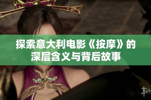探索意大利电影《按摩》的深层含义与背后故事