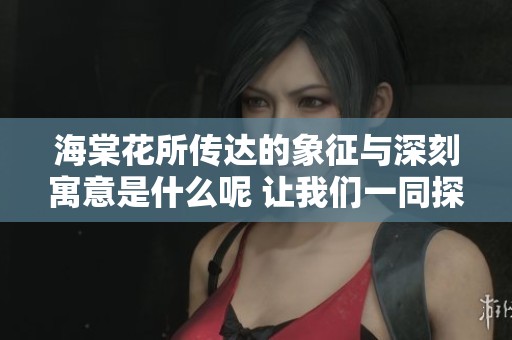 海棠花所传达的象征与深刻寓意是什么呢 让我们一同探索其背后的含义