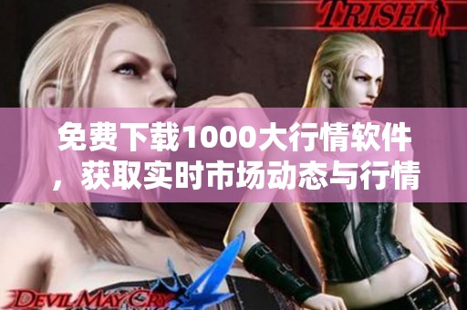 免费下载1000大行情软件，获取实时市场动态与行情信息