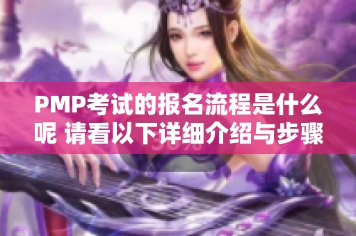 PMP考试的报名流程是什么呢 请看以下详细介绍与步骤解析