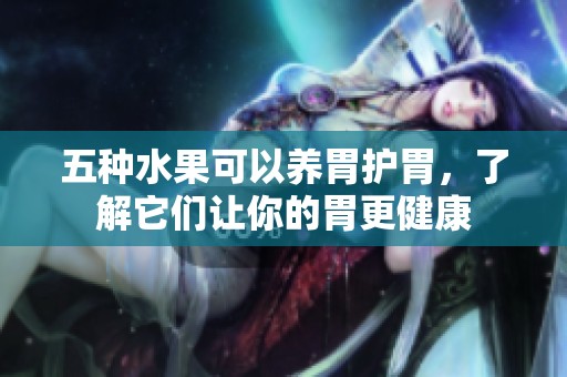 五种水果可以养胃护胃，了解它们让你的胃更健康
