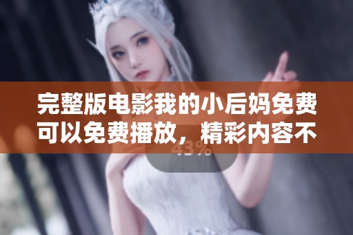 完整版电影我的小后妈免费可以免费播放，精彩内容不容错过！