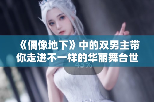 《偶像地下》中的双男主带你走进不一样的华丽舞台世界