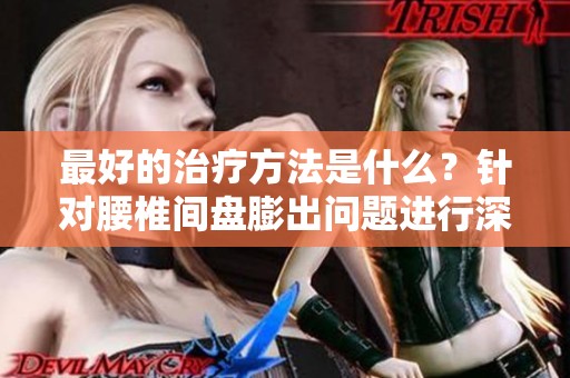 最好的治疗方法是什么？针对腰椎间盘膨出问题进行深入分析