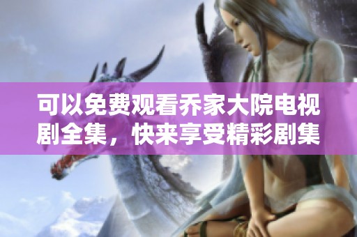 可以免费观看乔家大院电视剧全集，快来享受精彩剧集！