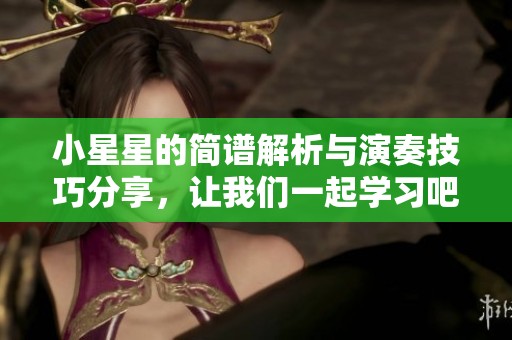 小星星的简谱解析与演奏技巧分享，让我们一起学习吧