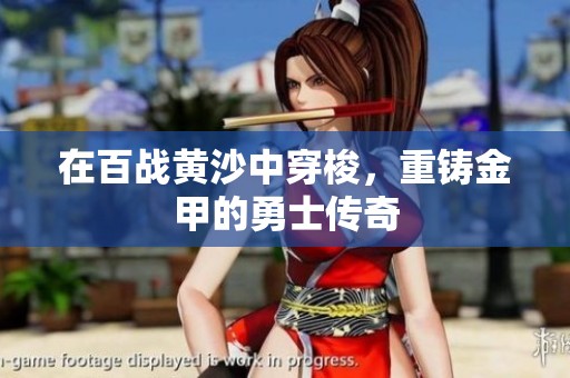 在百战黄沙中穿梭，重铸金甲的勇士传奇