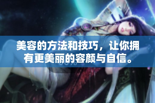 美容的方法和技巧，让你拥有更美丽的容颜与自信。