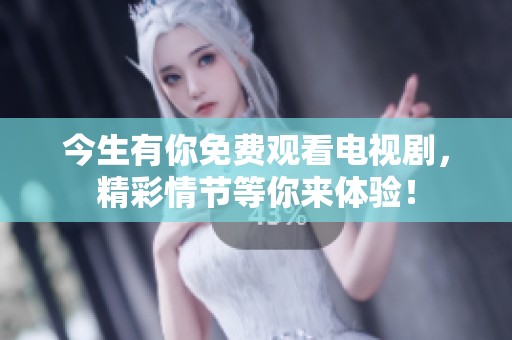 今生有你免费观看电视剧，精彩情节等你来体验！