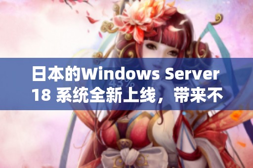 日本的Windows Server 18 系统全新上线，带来不一样的使用体验
