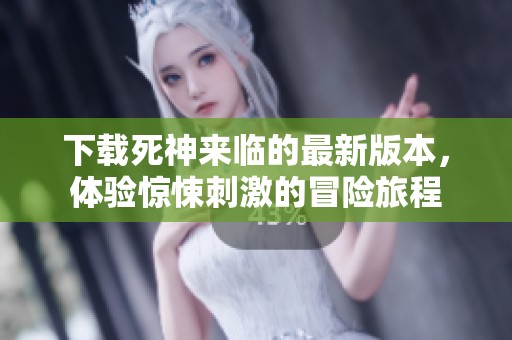 下载死神来临的最新版本，体验惊悚刺激的冒险旅程