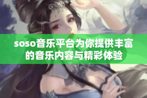 soso音乐平台为你提供丰富的音乐内容与精彩体验