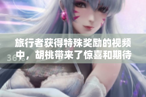 旅行者获得特殊奖励的视频中，胡桃带来了惊喜和期待