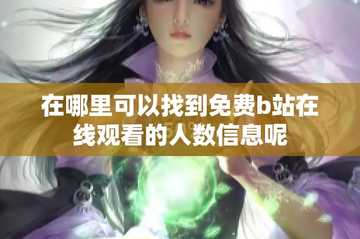 在哪里可以找到免费b站在线观看的人数信息呢