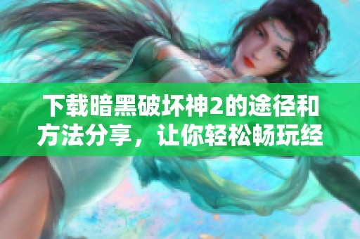 下载暗黑破坏神2的途径和方法分享，让你轻松畅玩经典游戏