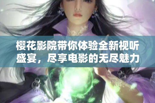 樱花影院带你体验全新视听盛宴，尽享电影的无尽魅力与欢乐时光