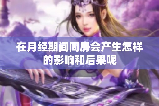 在月经期间同房会产生怎样的影响和后果呢