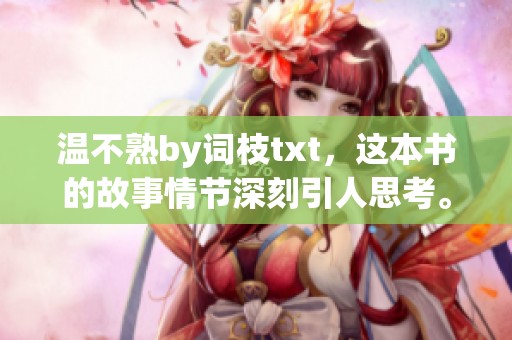 温不熟by词枝txt，这本书的故事情节深刻引人思考。你是否了解它的精彩内容呢？