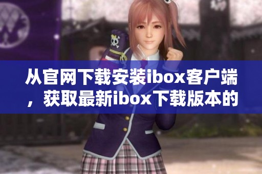 从官网下载安装ibox客户端，获取最新ibox下载版本的详细步骤介绍