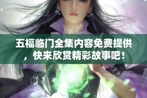五福临门全集内容免费提供，快来欣赏精彩故事吧！