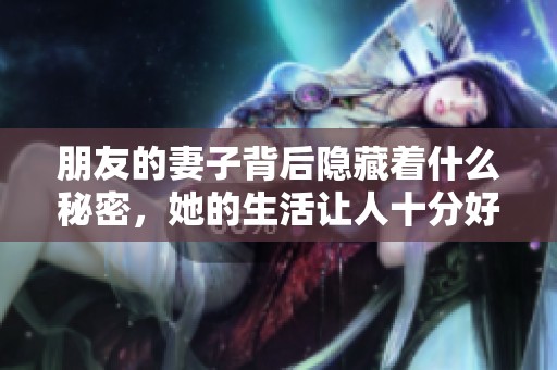 朋友的妻子背后隐藏着什么秘密，她的生活让人十分好奇。