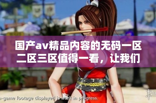 国产**精品内容的**一区二区三区值得一看，让我们一起探索其中的精彩瞬间