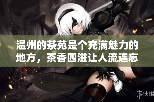 温州的茶苑是个充满魅力的地方，茶香四溢让人流连忘返