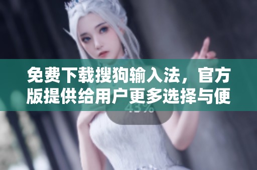 免费下载搜狗输入法，官方版提供给用户更多选择与便利