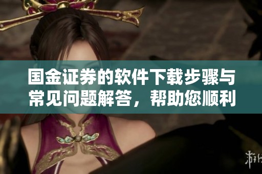 国金证券的软件下载步骤与常见问题解答，帮助您顺利完成下载安装