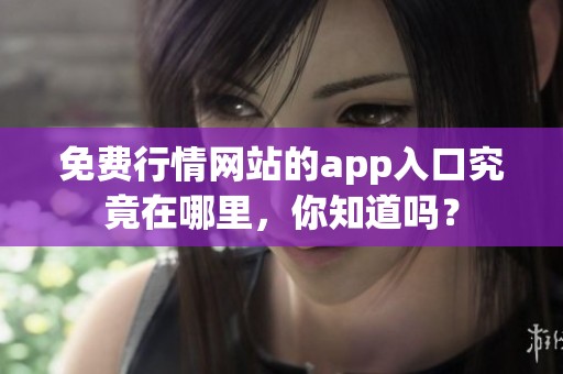 免费行情网站的app入口究竟在哪里，你知道吗？