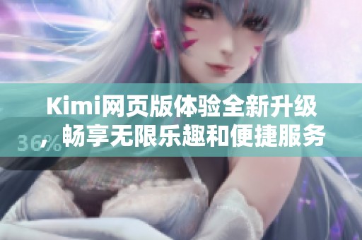 Kimi网页版体验全新升级，畅享无限乐趣和便捷服务！