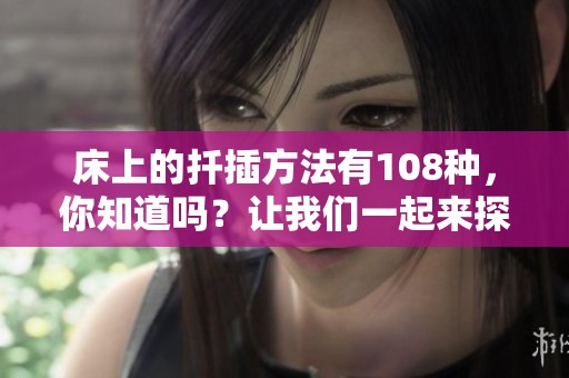 床上的扦插方法有108种，你知道吗？让我们一起来探索这些精彩的技巧吧！