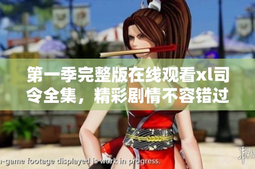 第一季完整版在线观看xl司令全集，精彩剧情不容错过！