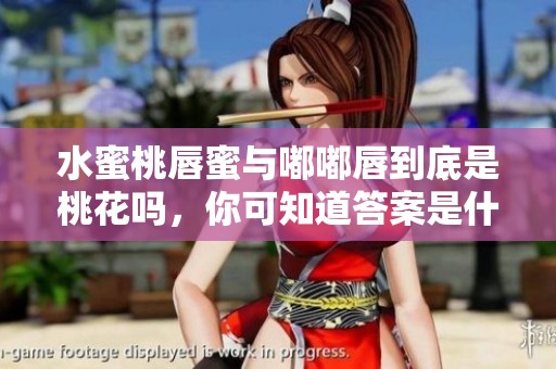 水蜜桃唇蜜与嘟嘟唇到底是桃花吗，你可知道答案是什么呢