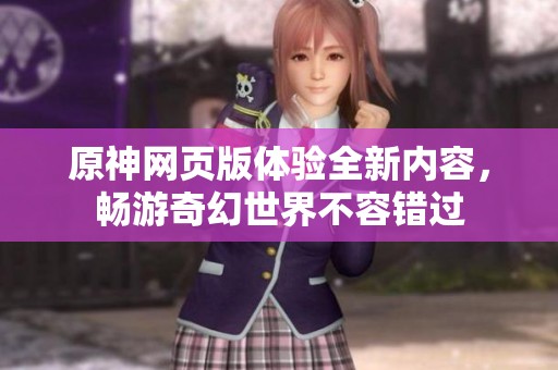 原神网页版体验全新内容，畅游奇幻世界不容错过