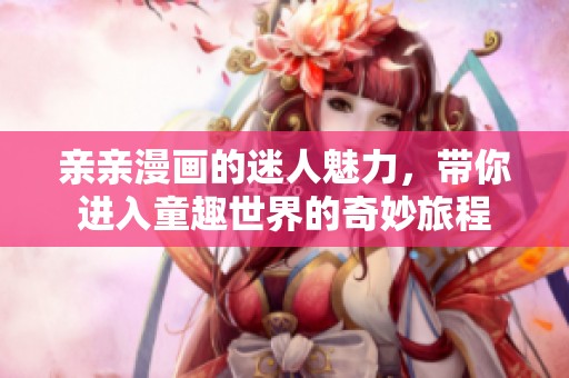 亲亲漫画的迷人魅力，带你进入童趣世界的奇妙旅程