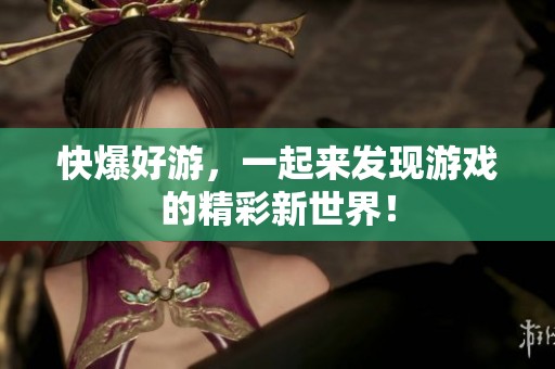 快爆好游，一起来发现游戏的精彩新世界！