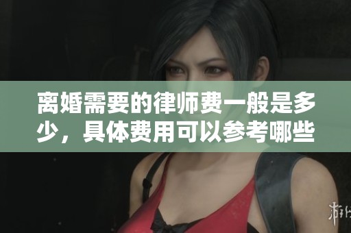 离婚需要的律师费一般是多少，具体费用可以参考哪些因素呢
