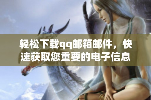 轻松下载qq邮箱邮件，快速获取您重要的电子信息