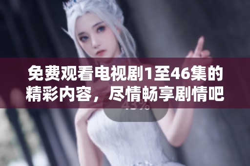 免费观看电视剧1至46集的精彩内容，尽情畅享剧情吧