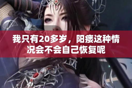 我只有20多岁，阳瘘这种情况会不会自己恢复呢