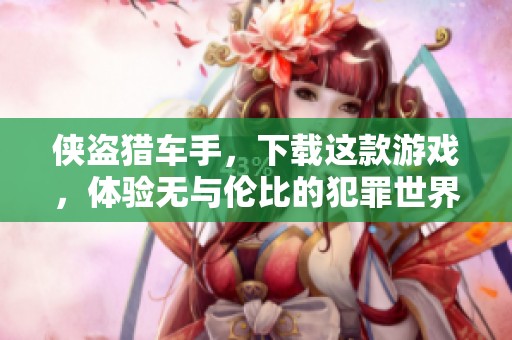 侠盗猎车手，下载这款游戏，体验无与伦比的犯罪世界魅力