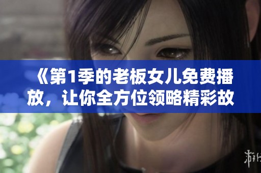 《第1季的老板女儿免费播放，让你全方位领略精彩故事》