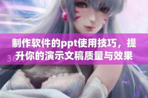制作软件的ppt使用技巧，提升你的演示文稿质量与效果