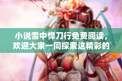 小说雪中悍刀行免费阅读，欢迎大家一同探索这精彩的故事世界