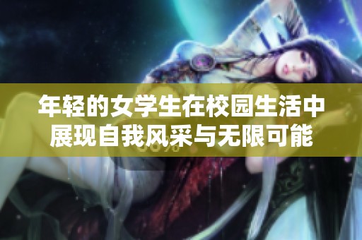 年轻的女学生在校园生活中展现自我风采与无限可能