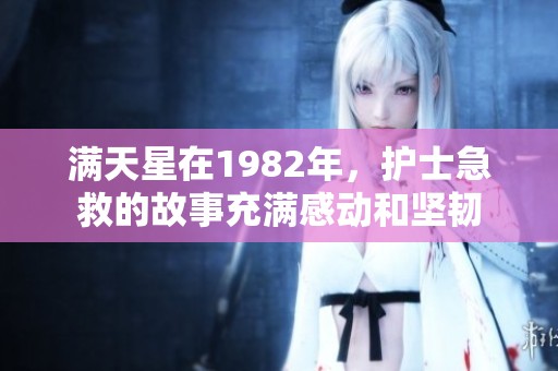 满天星在1982年，护士急救的故事充满感动和坚韧